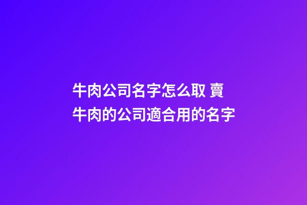 牛肉公司名字怎么取 賣牛肉的公司適合用的名字-第1張-公司起名-玄機(jī)派
